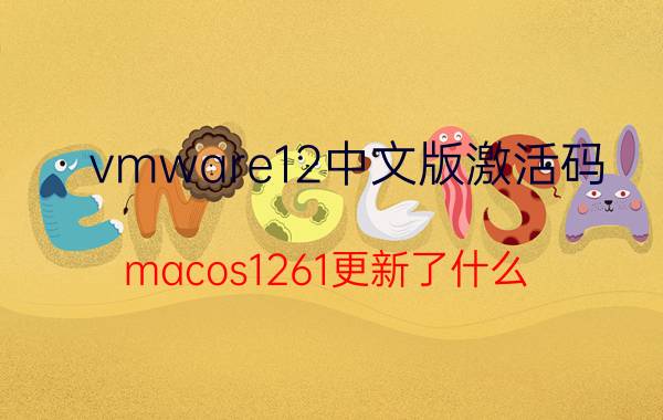 vmware12中文版激活码 macos1261更新了什么？